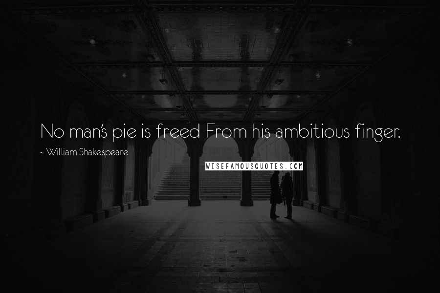 William Shakespeare Quotes: No man's pie is freed From his ambitious finger.