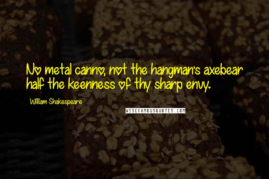 William Shakespeare Quotes: No metal canno, not the hangman's axebear half the keenness of thy sharp envy.