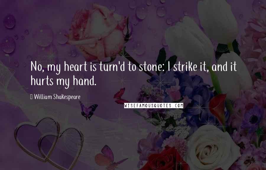 William Shakespeare Quotes: No, my heart is turn'd to stone: I strike it, and it hurts my hand.