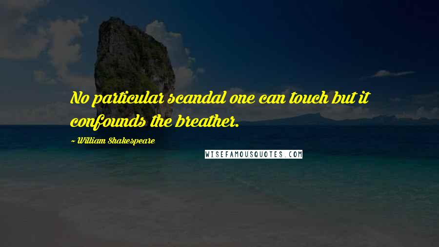 William Shakespeare Quotes: No particular scandal one can touch but it confounds the breather.