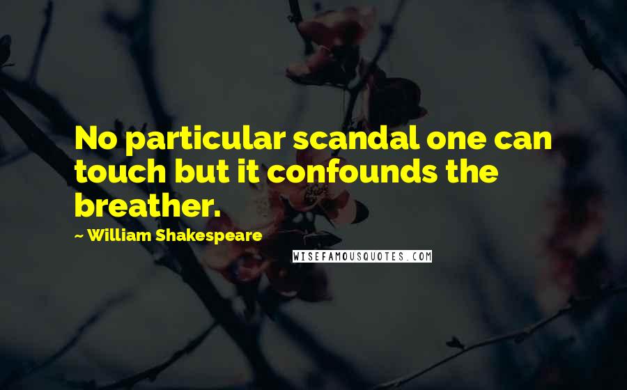 William Shakespeare Quotes: No particular scandal one can touch but it confounds the breather.