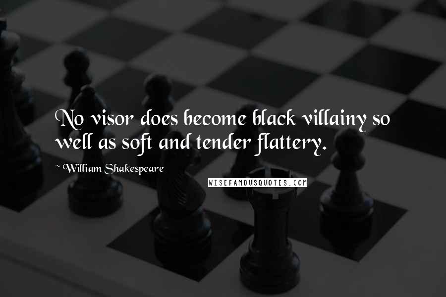 William Shakespeare Quotes: No visor does become black villainy so well as soft and tender flattery.