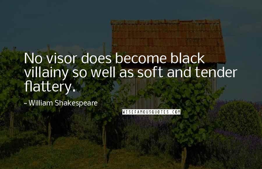 William Shakespeare Quotes: No visor does become black villainy so well as soft and tender flattery.