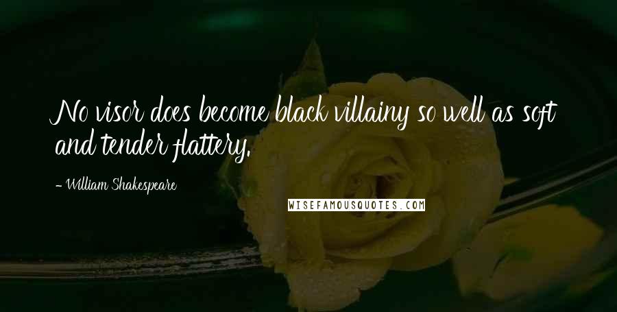 William Shakespeare Quotes: No visor does become black villainy so well as soft and tender flattery.