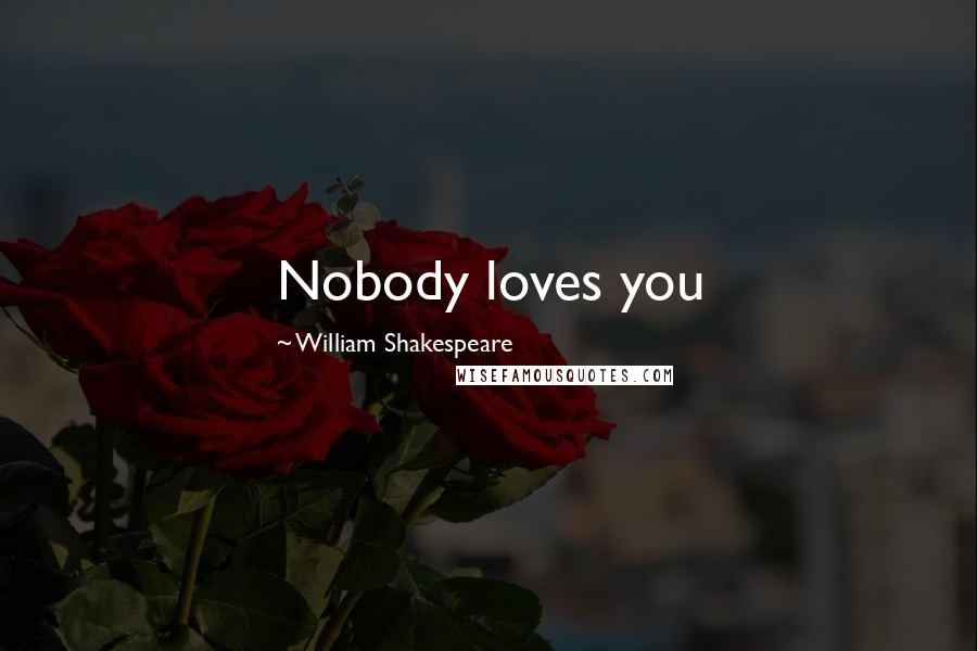 William Shakespeare Quotes: Nobody loves you