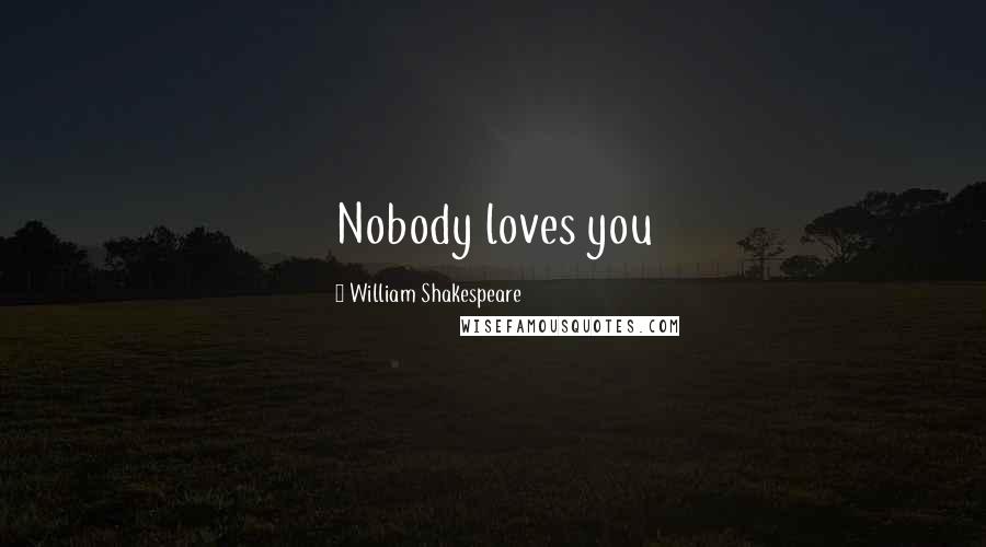 William Shakespeare Quotes: Nobody loves you