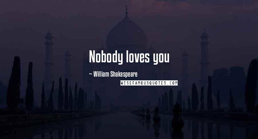 William Shakespeare Quotes: Nobody loves you