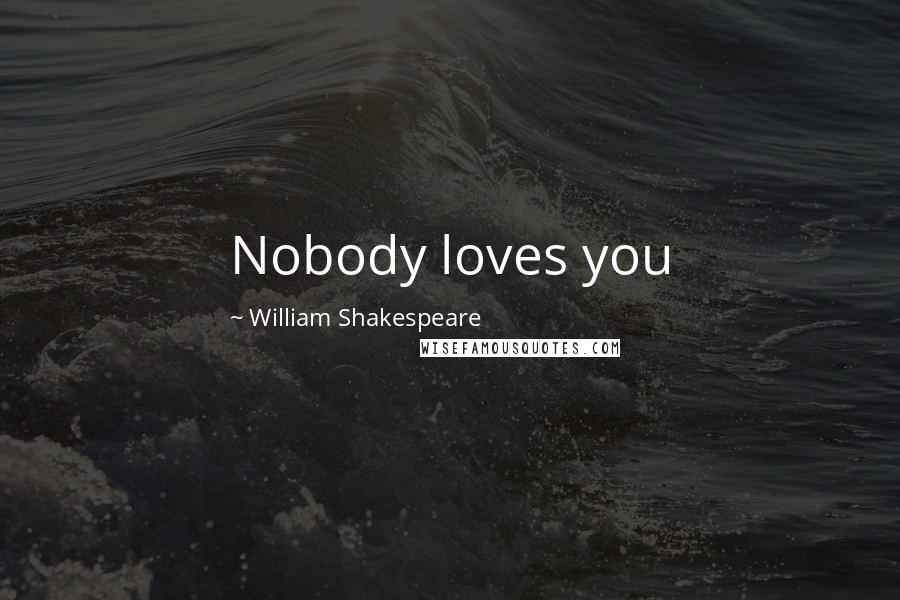 William Shakespeare Quotes: Nobody loves you