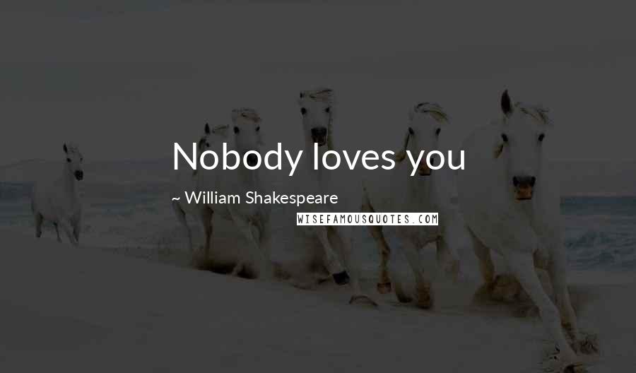 William Shakespeare Quotes: Nobody loves you