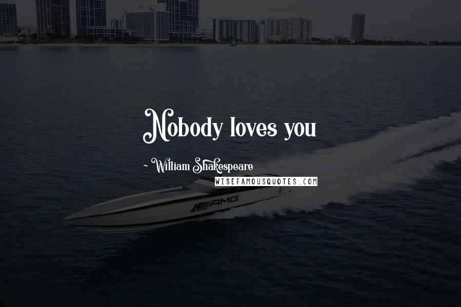 William Shakespeare Quotes: Nobody loves you