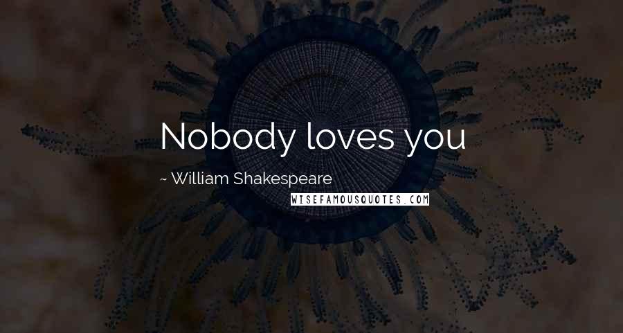 William Shakespeare Quotes: Nobody loves you