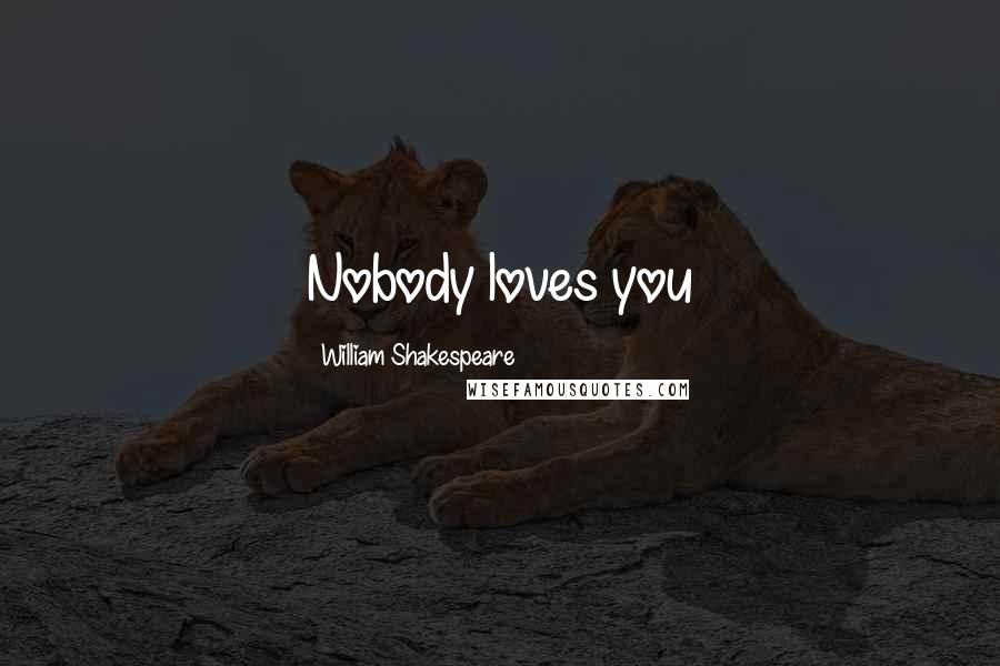 William Shakespeare Quotes: Nobody loves you