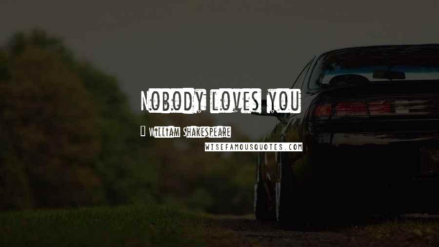 William Shakespeare Quotes: Nobody loves you