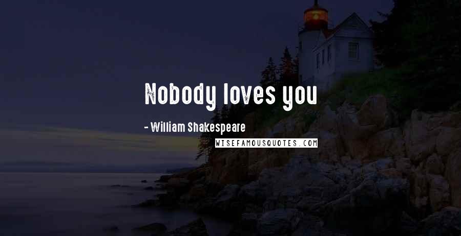 William Shakespeare Quotes: Nobody loves you