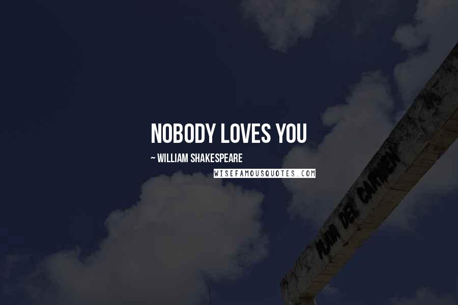 William Shakespeare Quotes: Nobody loves you