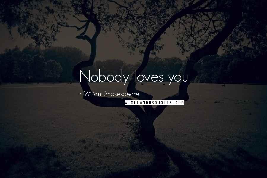 William Shakespeare Quotes: Nobody loves you