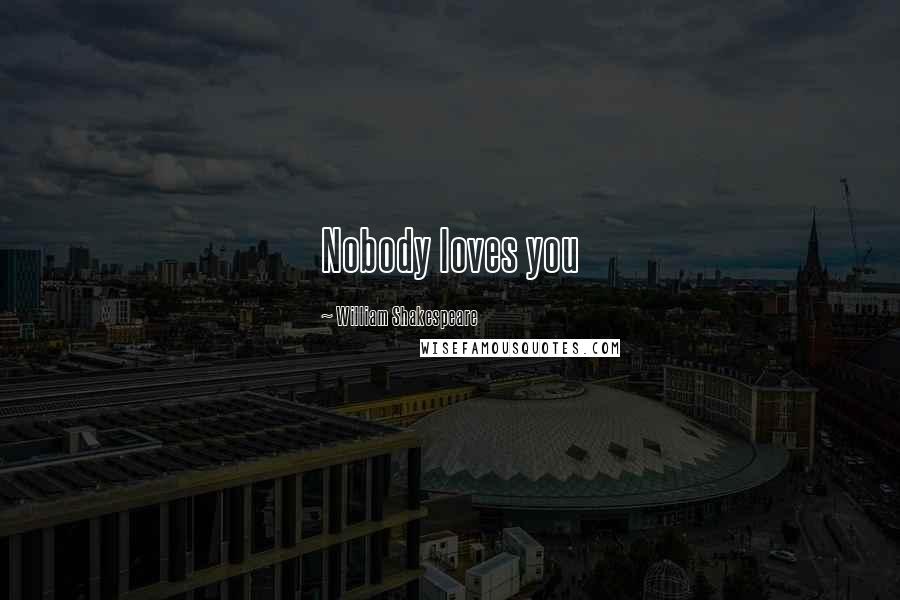 William Shakespeare Quotes: Nobody loves you