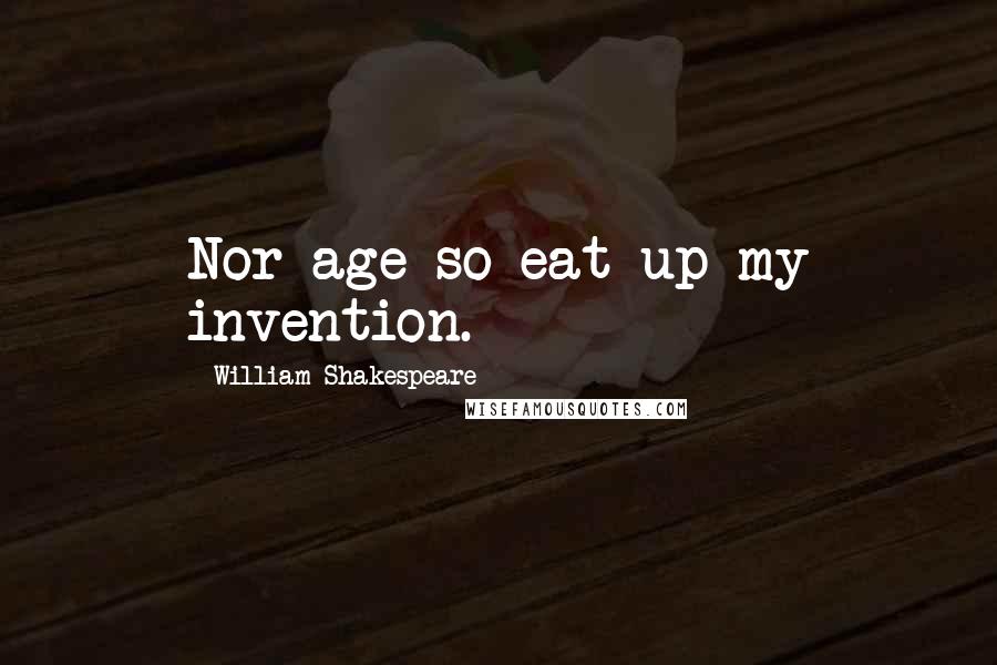 William Shakespeare Quotes: Nor age so eat up my invention.