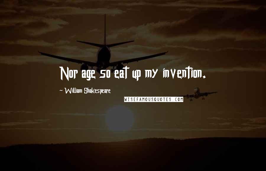 William Shakespeare Quotes: Nor age so eat up my invention.