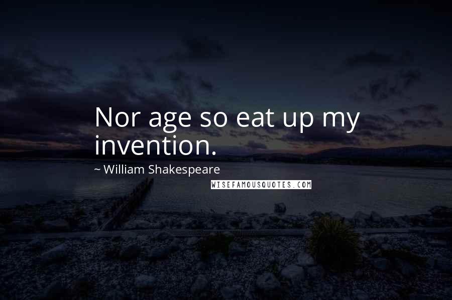 William Shakespeare Quotes: Nor age so eat up my invention.