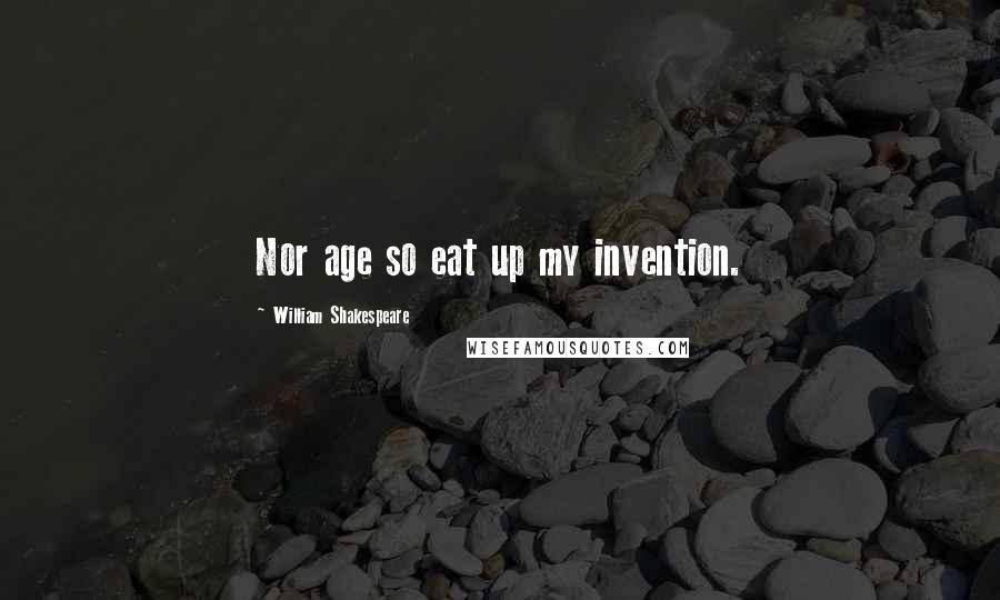 William Shakespeare Quotes: Nor age so eat up my invention.