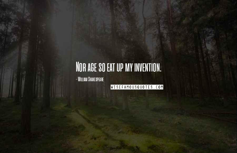 William Shakespeare Quotes: Nor age so eat up my invention.