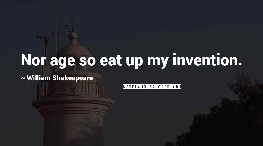 William Shakespeare Quotes: Nor age so eat up my invention.