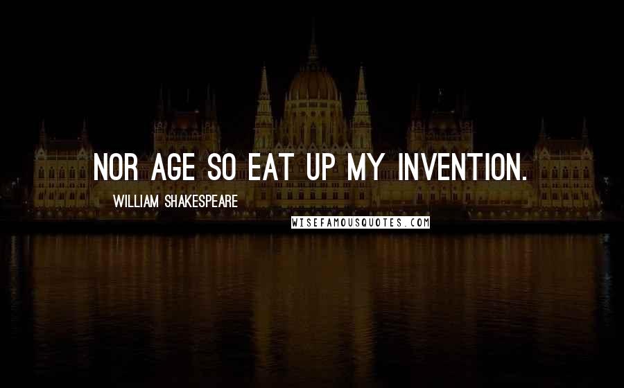 William Shakespeare Quotes: Nor age so eat up my invention.