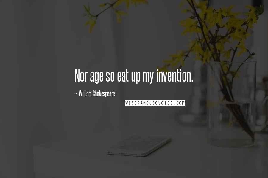 William Shakespeare Quotes: Nor age so eat up my invention.