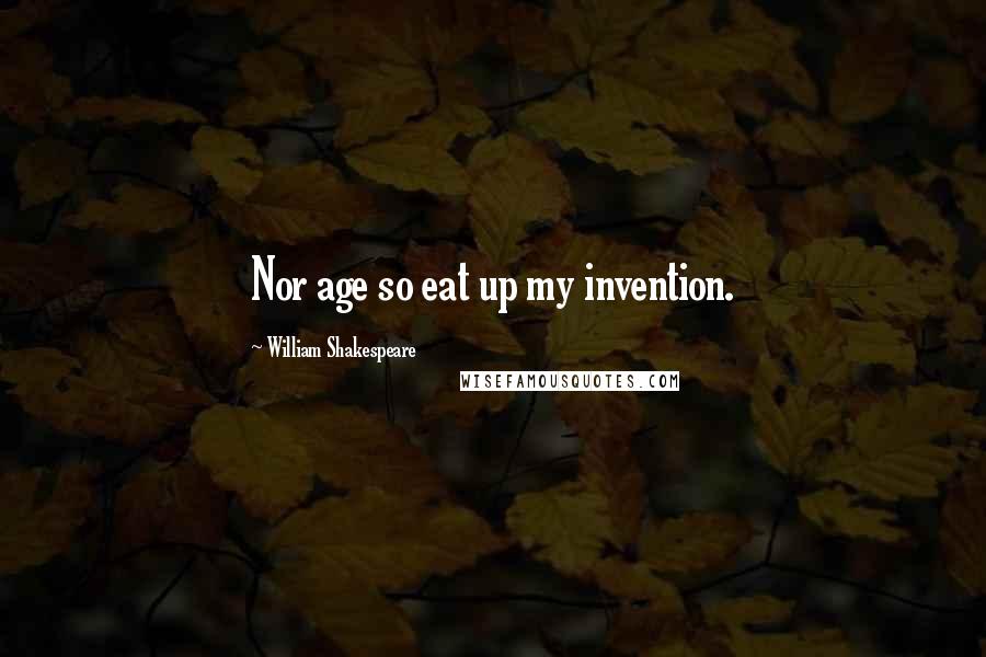 William Shakespeare Quotes: Nor age so eat up my invention.