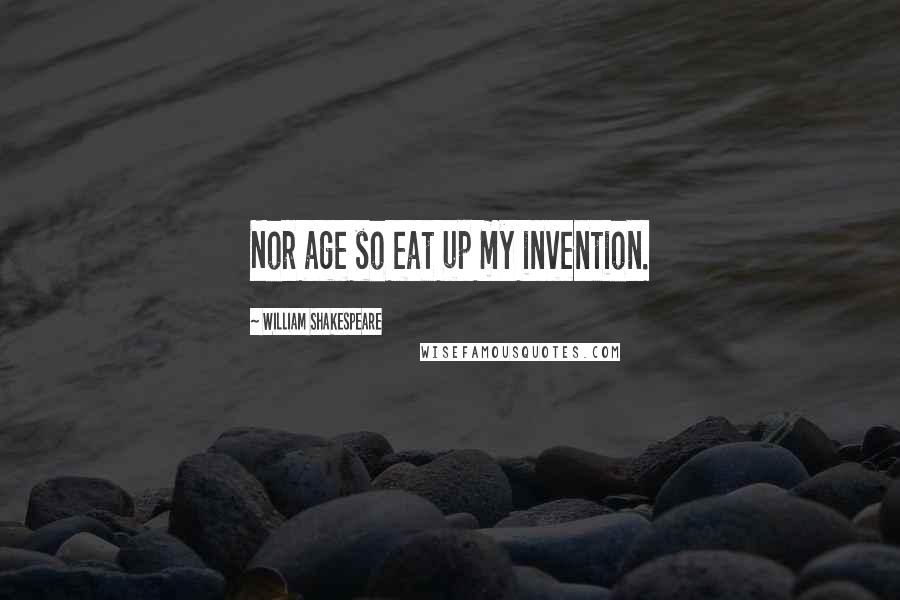 William Shakespeare Quotes: Nor age so eat up my invention.