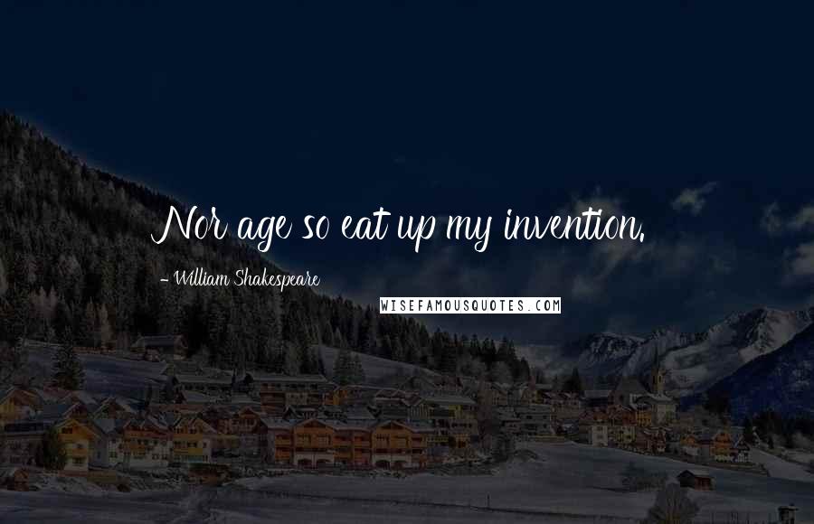 William Shakespeare Quotes: Nor age so eat up my invention.