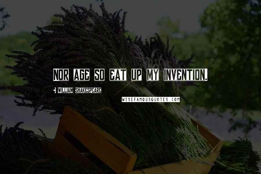 William Shakespeare Quotes: Nor age so eat up my invention.