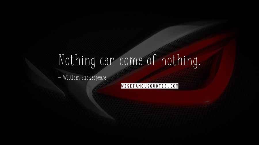 William Shakespeare Quotes: Nothing can come of nothing.