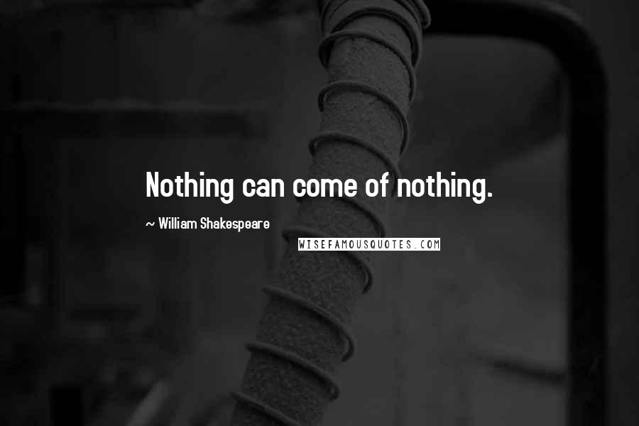 William Shakespeare Quotes: Nothing can come of nothing.