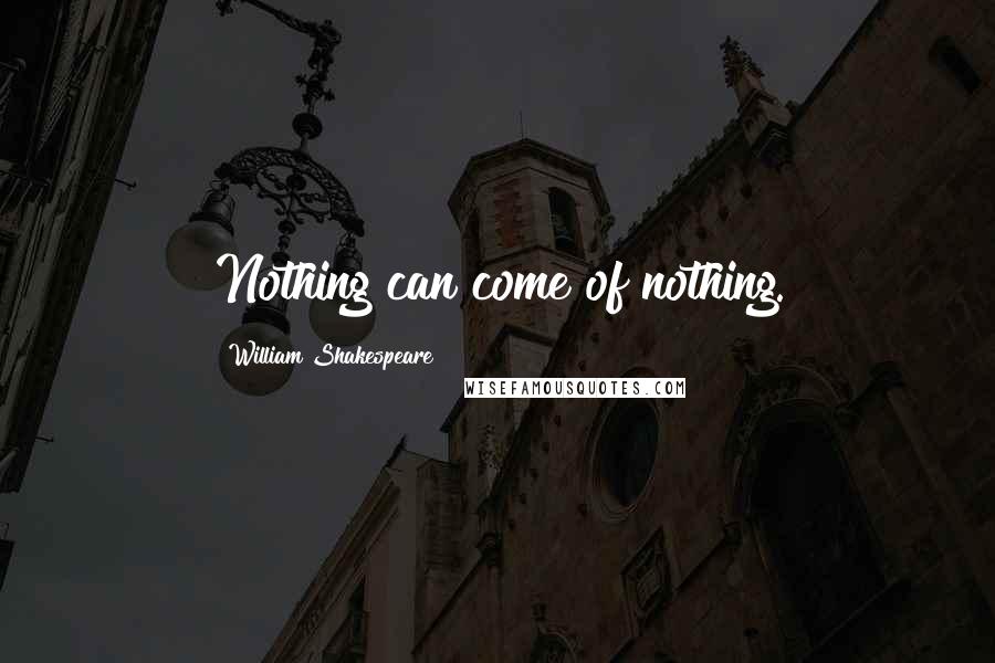 William Shakespeare Quotes: Nothing can come of nothing.