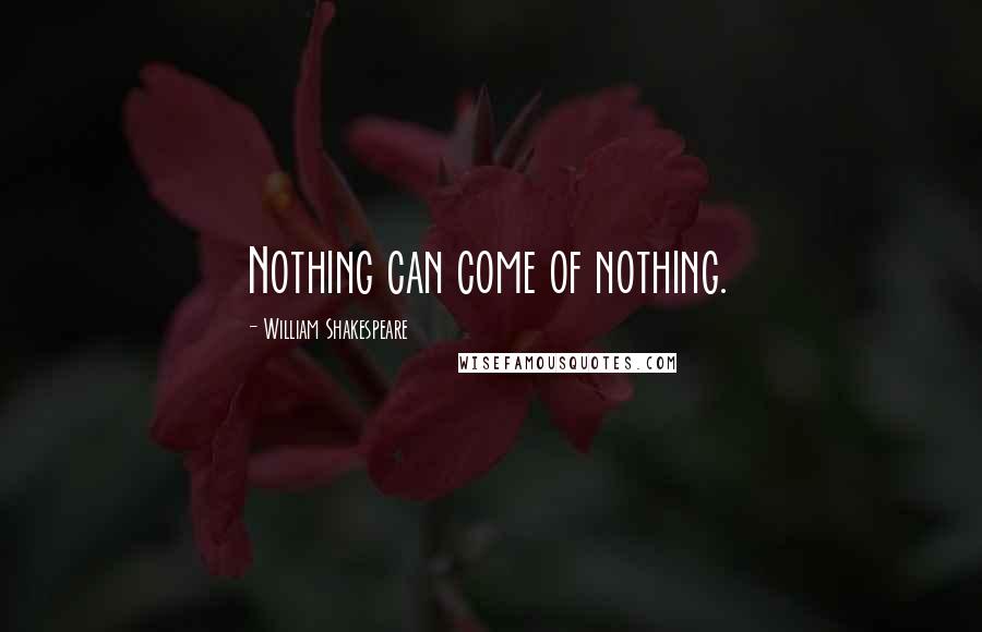 William Shakespeare Quotes: Nothing can come of nothing.