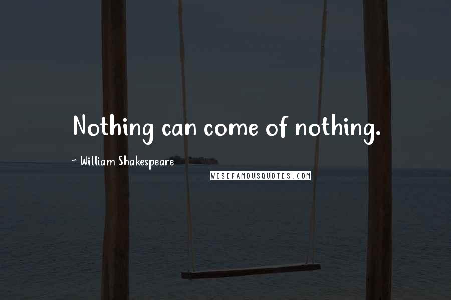 William Shakespeare Quotes: Nothing can come of nothing.