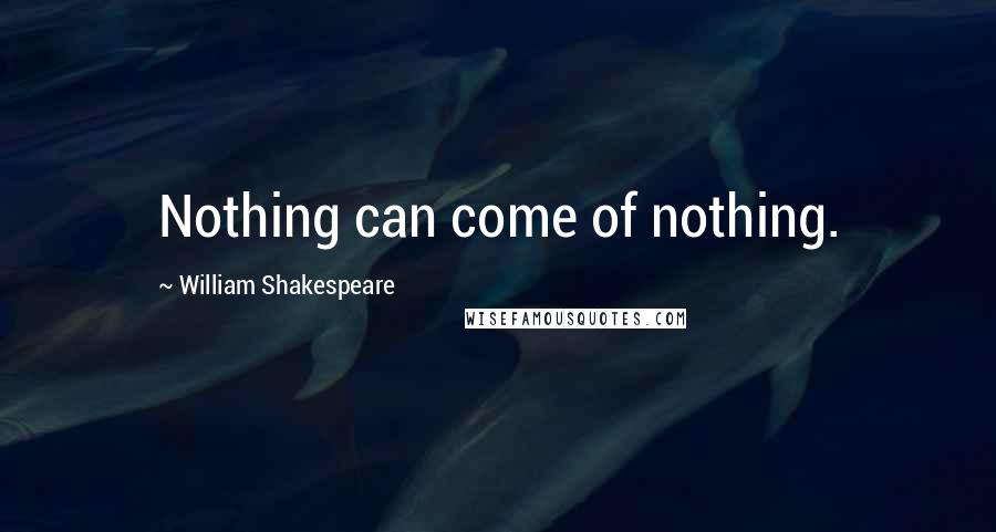 William Shakespeare Quotes: Nothing can come of nothing.