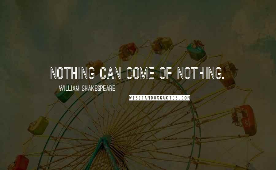 William Shakespeare Quotes: Nothing can come of nothing.