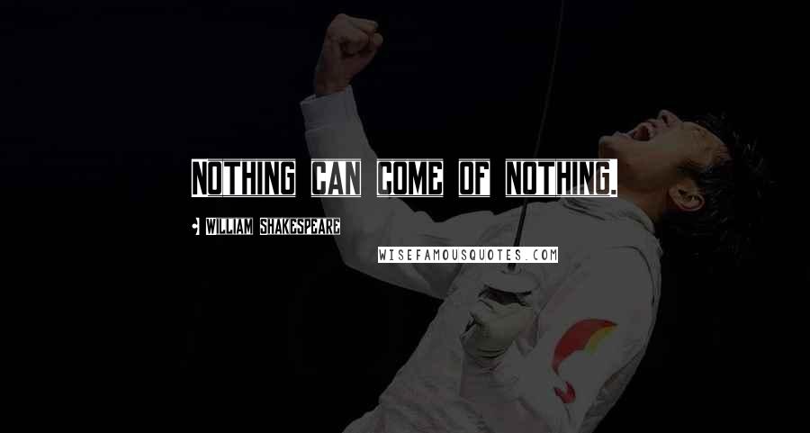 William Shakespeare Quotes: Nothing can come of nothing.