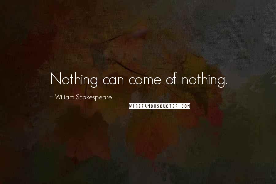 William Shakespeare Quotes: Nothing can come of nothing.