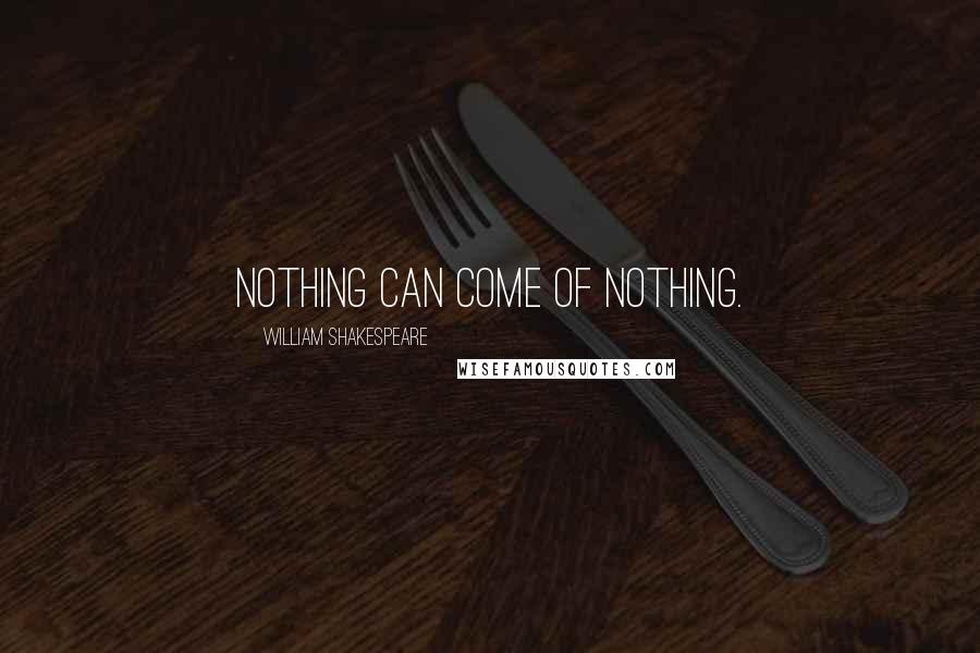 William Shakespeare Quotes: Nothing can come of nothing.