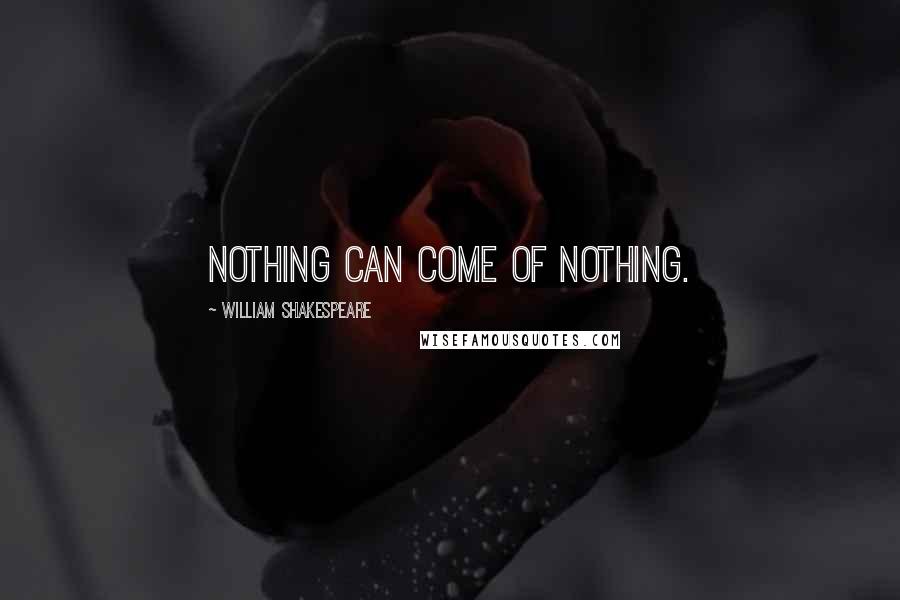 William Shakespeare Quotes: Nothing can come of nothing.