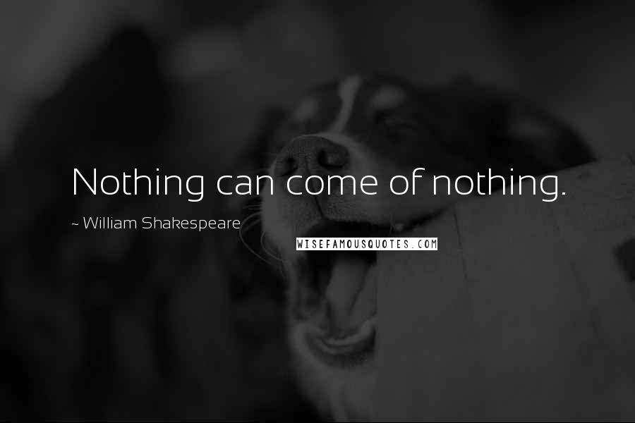 William Shakespeare Quotes: Nothing can come of nothing.