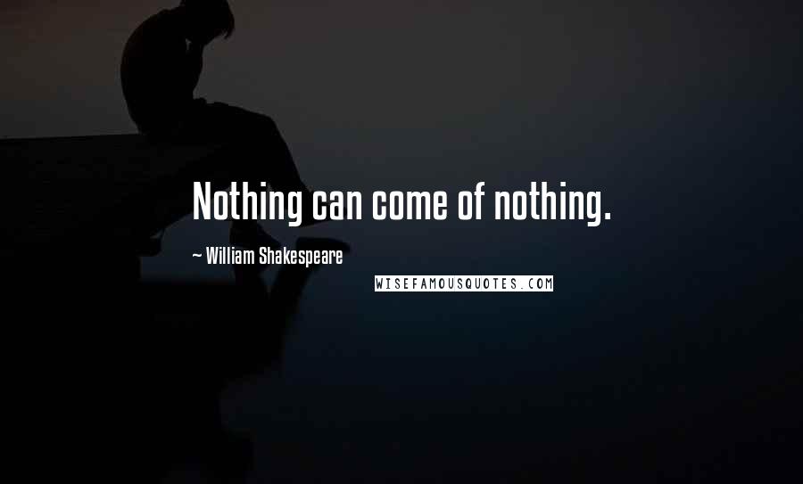 William Shakespeare Quotes: Nothing can come of nothing.