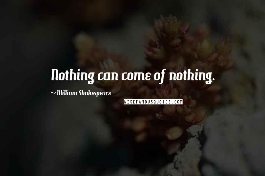 William Shakespeare Quotes: Nothing can come of nothing.