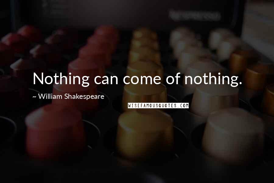 William Shakespeare Quotes: Nothing can come of nothing.