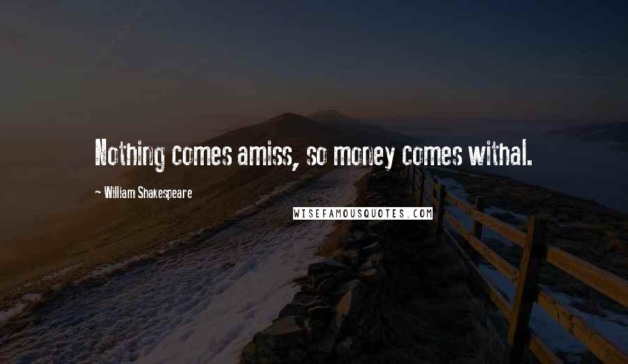 William Shakespeare Quotes: Nothing comes amiss, so money comes withal.