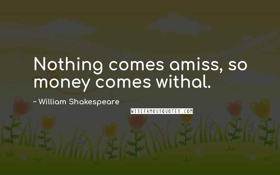 William Shakespeare Quotes: Nothing comes amiss, so money comes withal.